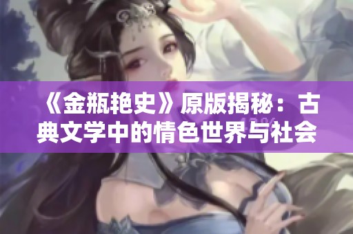 《金瓶艳史》原版揭秘：古典文学中的情色世界与社会风貌分析