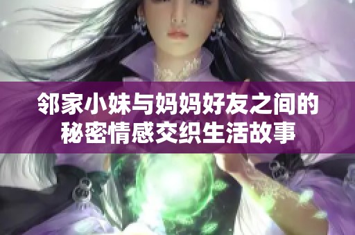 邻家小妹与妈妈好友之间的秘密情感交织生活故事