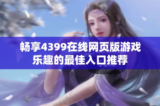 畅享4399在线网页版游戏乐趣的最佳入口推荐