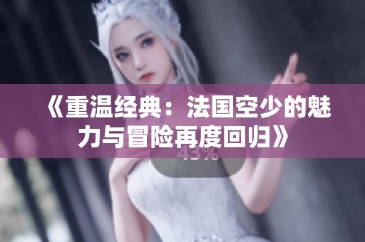 《重温经典：法国空少的魅力与冒险再度回归》