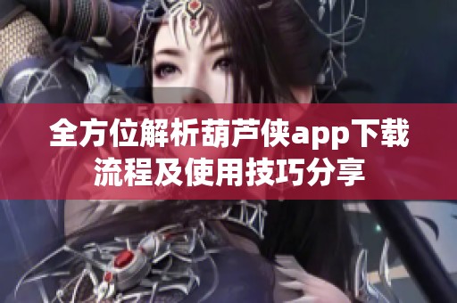 全方位解析葫芦侠app下载流程及使用技巧分享