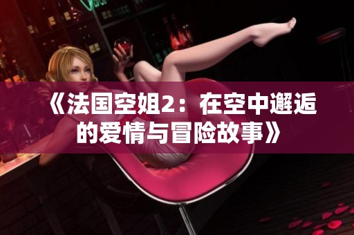 《法国空姐2：在空中邂逅的爱情与冒险故事》