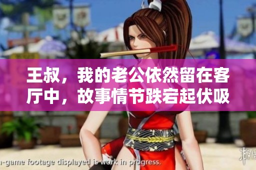 王叔，我的老公依然留在客厅中，故事情节跌宕起伏吸引人