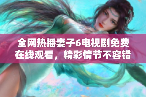 全网热播妻子6电视剧免费在线观看，精彩情节不容错过