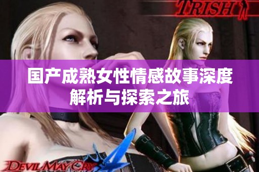 国产成熟女性情感故事深度解析与探索之旅