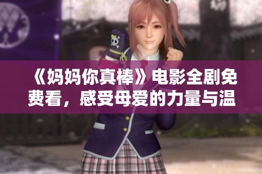《妈妈你真棒》电影全剧免费看，感受母爱的力量与温暖
