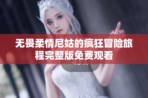 无畏柔情尼姑的疯狂冒险旅程完整版免费观看