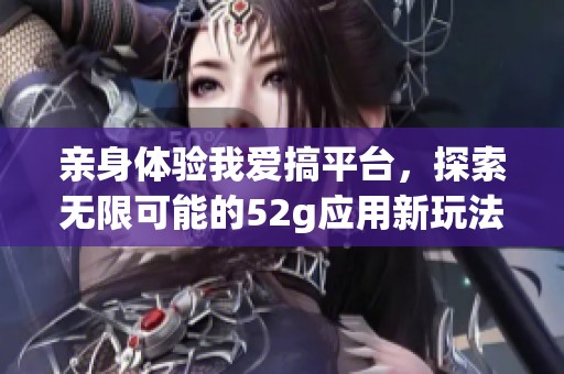 亲身体验我爱搞平台，探索无限可能的52g应用新玩法