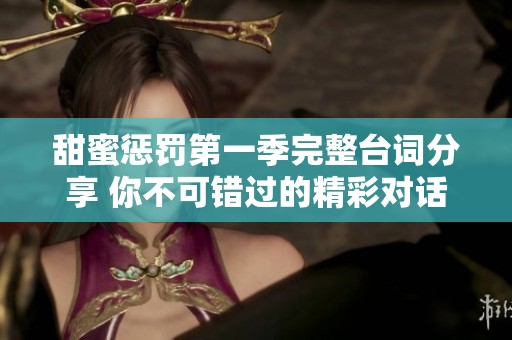甜蜜惩罚第一季完整台词分享 你不可错过的精彩对话全记录