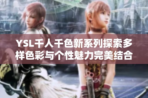 YSL千人千色新系列探索多样色彩与个性魅力完美结合