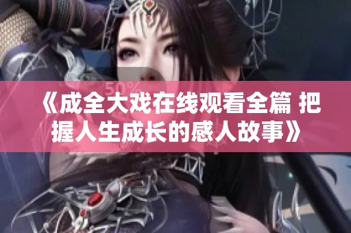 《成全大戏在线观看全篇 把握人生成长的感人故事》
