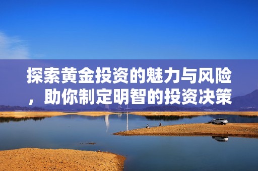 探索黄金投资的魅力与风险，助你制定明智的投资决策
