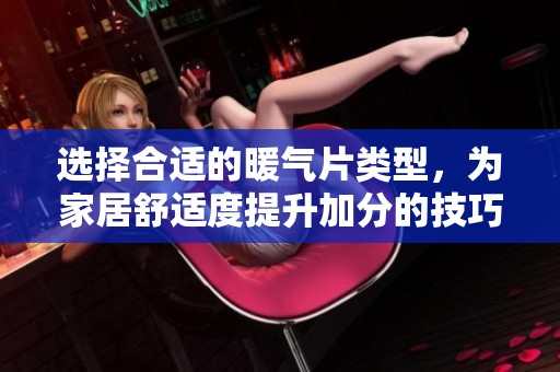 选择合适的暖气片类型，为家居舒适度提升加分的技巧与建议