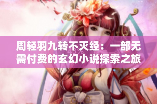 周轻羽九转不灭经：一部无需付费的玄幻小说探索之旅