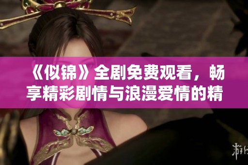 《似锦》全剧免费观看，畅享精彩剧情与浪漫爱情的精彩演绎