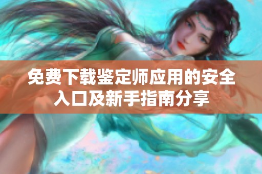 免费下载鉴定师应用的安全入口及新手指南分享
