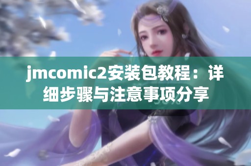 jmcomic2安装包教程：详细步骤与注意事项分享