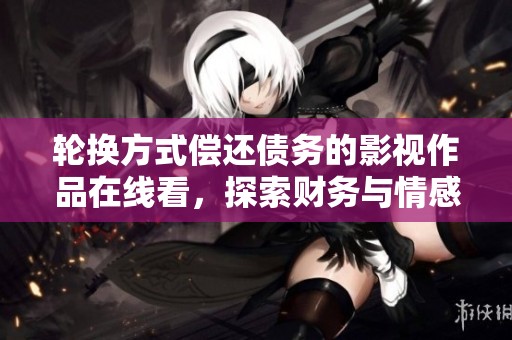 轮换方式偿还债务的影视作品在线看，探索财务与情感的交织