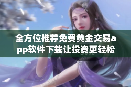 全方位推荐免费黄金交易app软件下载让投资更轻松