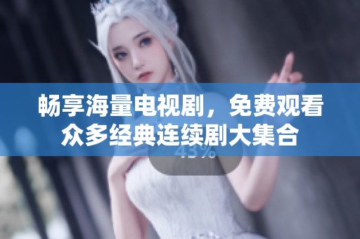 畅享海量电视剧，免费观看众多经典连续剧大集合