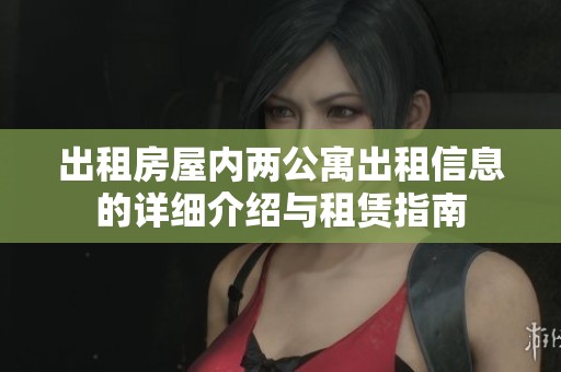 出租房屋内两公寓出租信息的详细介绍与租赁指南