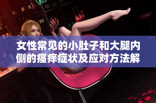 女性常见的小肚子和大腿内侧的瘙痒症状及应对方法解析