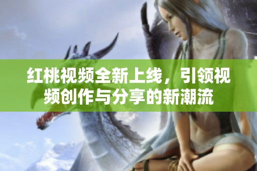 红桃视频全新上线，引领视频创作与分享的新潮流