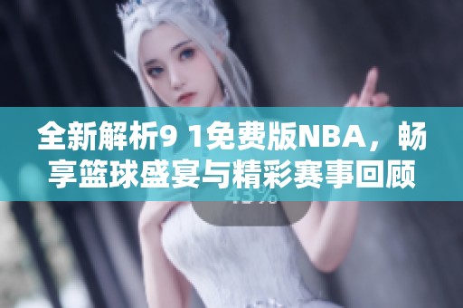 全新解析9 1免费版NBA，畅享篮球盛宴与精彩赛事回顾！