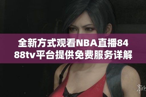 全新方式观看NBA直播8488tv平台提供免费服务详解
