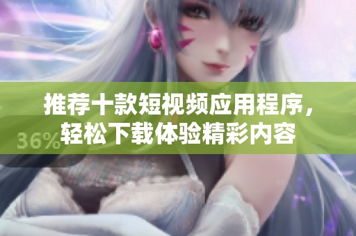 推荐十款短视频应用程序，轻松下载体验精彩内容