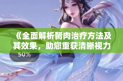 《全面解析胬肉治疗方法及其效果，助您重获清晰视力》