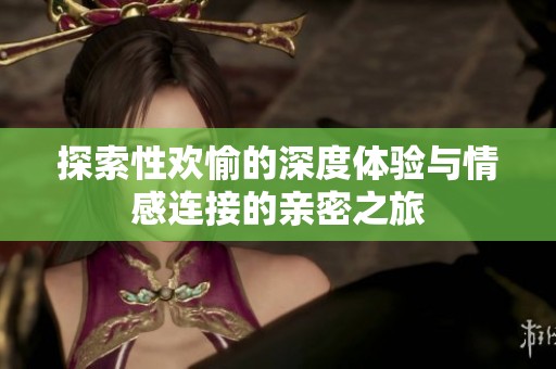 探索性欢愉的深度体验与情感连接的亲密之旅