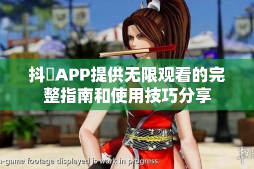 抖抈APP提供无限观看的完整指南和使用技巧分享