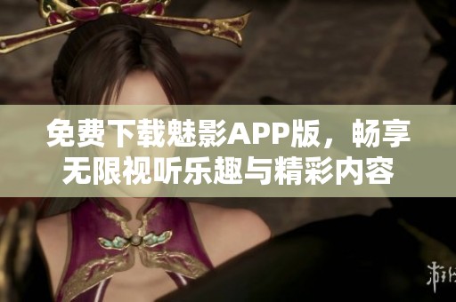 免费下载魅影APP版，畅享无限视听乐趣与精彩内容