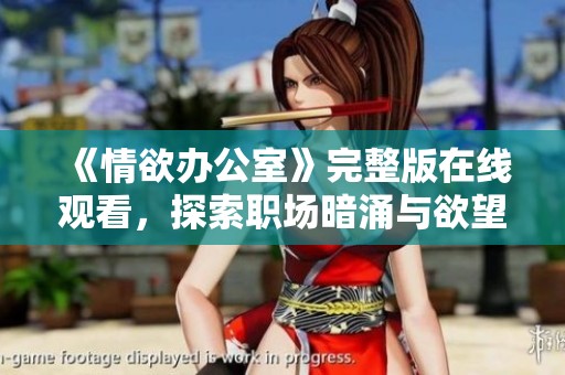 《情欲办公室》完整版在线观看，探索职场暗涌与欲望交织的故事