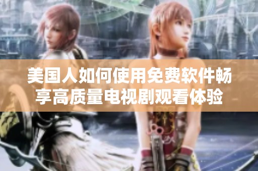 美国人如何使用免费软件畅享高质量电视剧观看体验