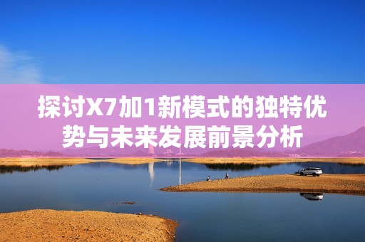 探讨X7加1新模式的独特优势与未来发展前景分析