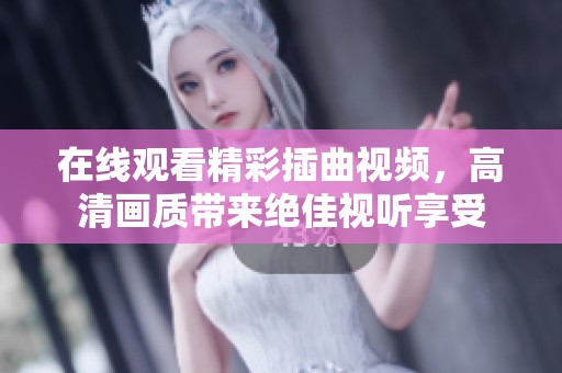 在线观看精彩插曲视频，高清画质带来绝佳视听享受