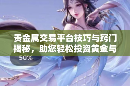 贵金属交易平台技巧与窍门揭秘，助您轻松投资黄金与白银