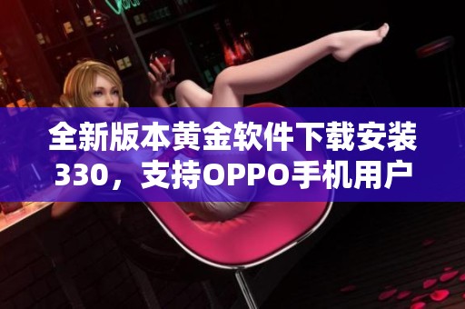 全新版本黄金软件下载安装330，支持OPPO手机用户便捷使用