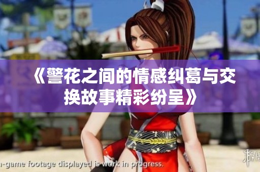《警花之间的情感纠葛与交换故事精彩纷呈》