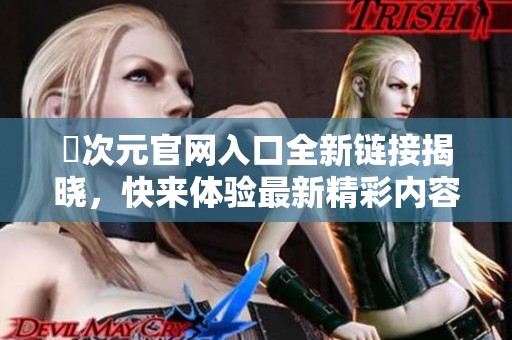 囧次元官网入口全新链接揭晓，快来体验最新精彩内容！