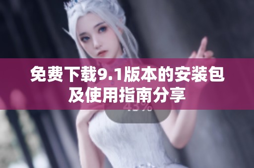 免费下载9.1版本的安装包及使用指南分享