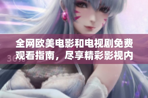 全网欧美电影和电视剧免费观看指南，尽享精彩影视内容