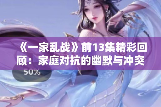 《一家乱战》前13集精彩回顾：家庭对抗的幽默与冲突交织的故事