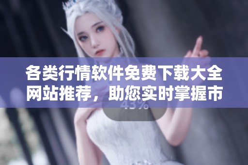 各类行情软件免费下载大全网站推荐，助您实时掌握市场动态