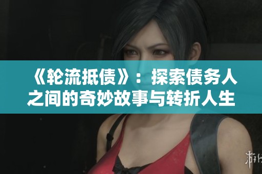 《轮流抵债》：探索债务人之间的奇妙故事与转折人生