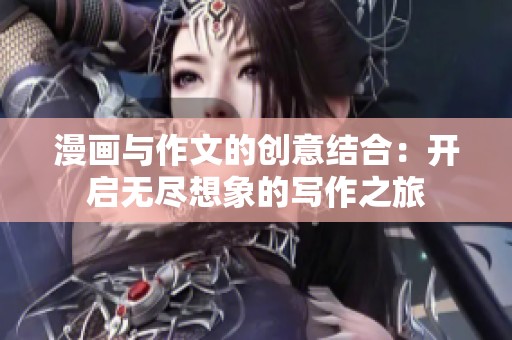 漫画与作文的创意结合：开启无尽想象的写作之旅
