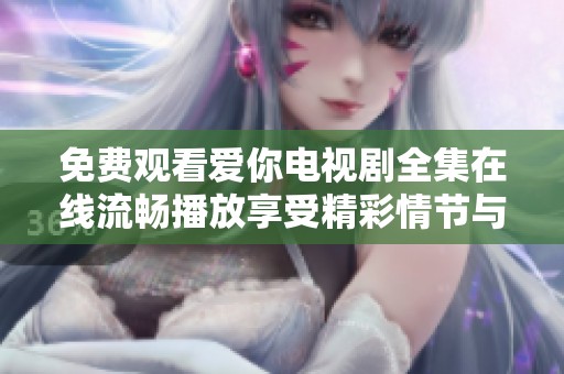 免费观看爱你电视剧全集在线流畅播放享受精彩情节与甜蜜爱情