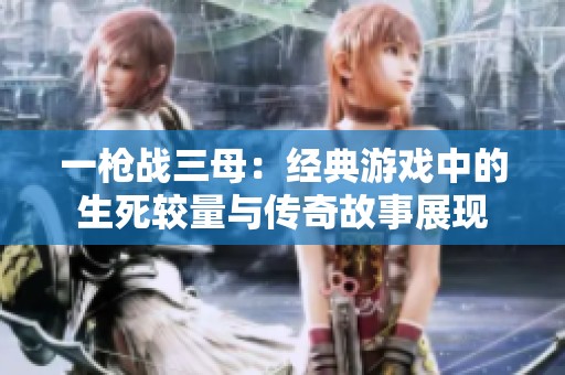 一枪战三母：经典游戏中的生死较量与传奇故事展现